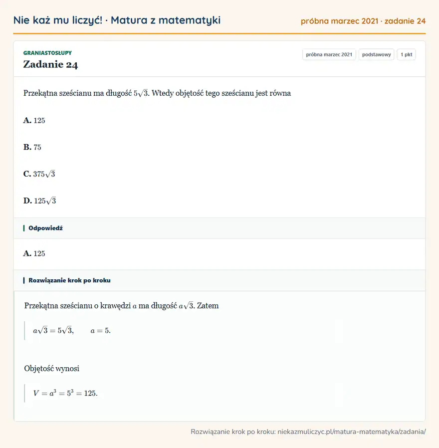 Rozwiązanie zadania 24 (matura z matematyki próbna marzec 2021): Przekątna sześcianu ma długość 5√3. Wtedy objętość tego sześcianu jest równa A. 125 B. 75 C. 375√3 D. 125√3