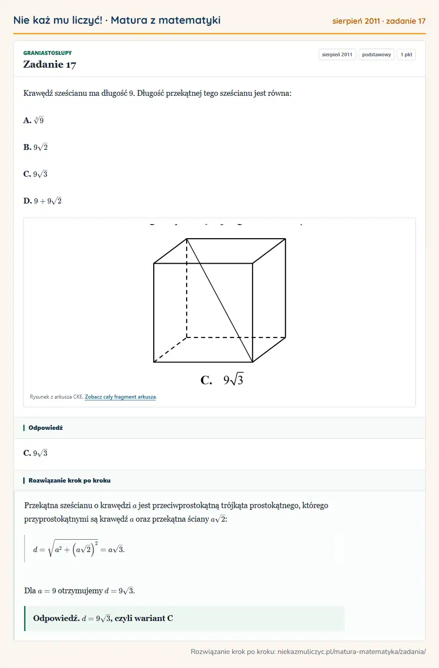 Rozwiązanie zadania 17 (matura z matematyki sierpień 2011): Krawędź sześcianu ma długość 9. Długość przekątnej tego sześcianu jest równa: A. 3√9 B. 9√2 C. 9√3 D. 9+9√2…