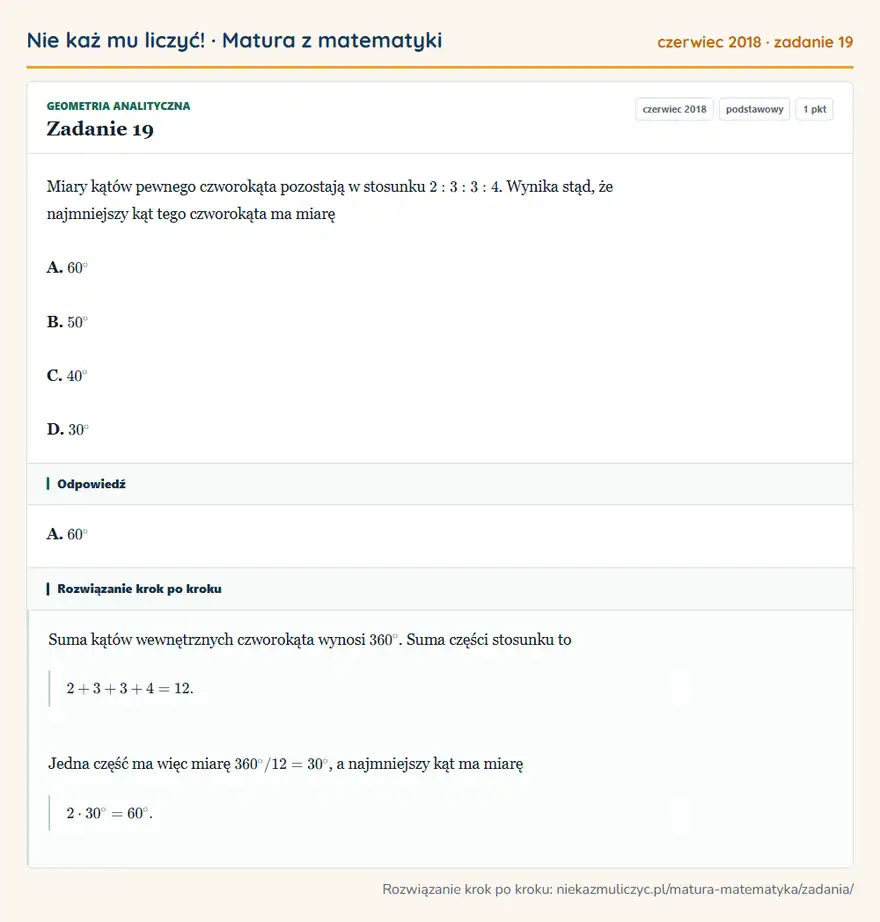 Rozwiązanie zadania 19 (matura z matematyki czerwiec 2018): Miary kątów pewnego czworokąta pozostają w stosunku 2:3:3:4. Wynika stąd, że najmniejszy kąt tego czworokąta…