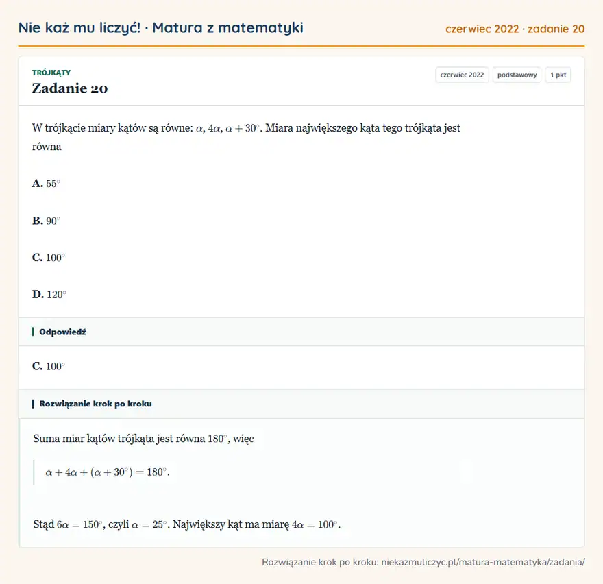 Rozwiązanie zadania 20 (matura z matematyki czerwiec 2022): W trójkącie miary kątów są równe: α, 4α, α+30°. Miara największego kąta tego trójkąta jest równa A. 55° B…