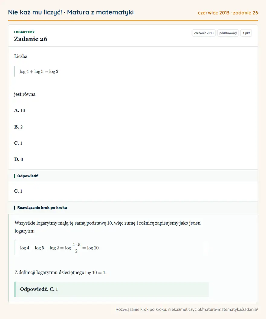 Rozwiązanie zadania 26 (matura z matematyki czerwiec 2013): Liczba log4+log5-log2 jest równa A. 10 B. 2 C. 1 D. 0