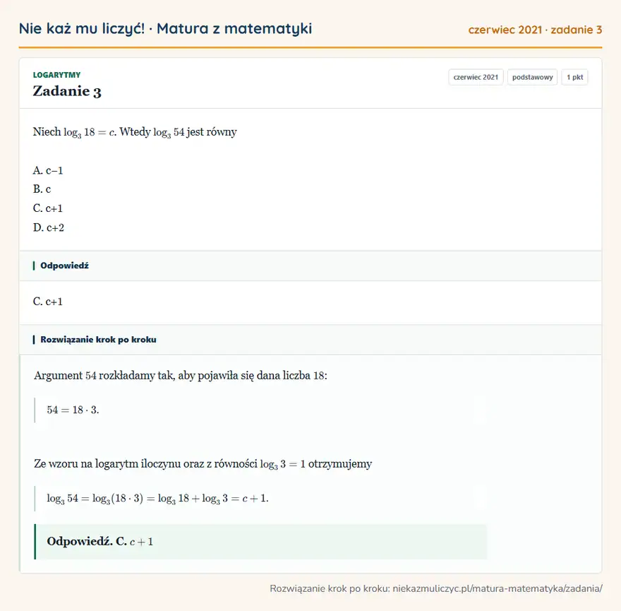 Rozwiązanie zadania 3 (matura z matematyki czerwiec 2021): Niech log318=c. Wtedy log354 jest równy A. c− 1 B. c C. c+ 1 D. c+ 2