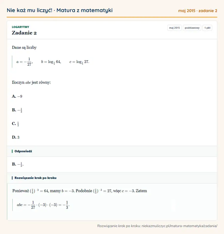 Rozwiązanie zadania 2 (matura z matematyki maj 2015): Dane są liczby a=-127, b=log1464, c=log1327. Iloczyn abc jest równy: A. -9 B. -13 C. 13 D. 3
