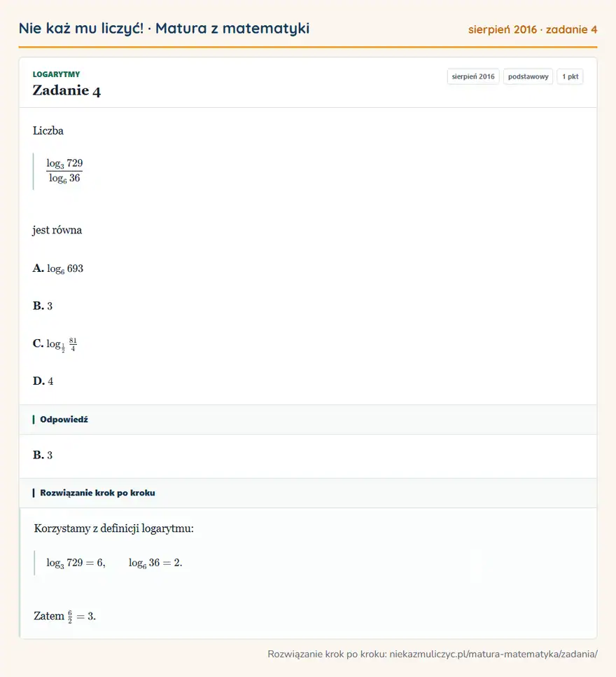 Rozwiązanie zadania 4 (matura z matematyki sierpień 2016): Liczba log3 729/log6 36 jest równa A. log6 693 B. 3 C. log1281/4 D. 4