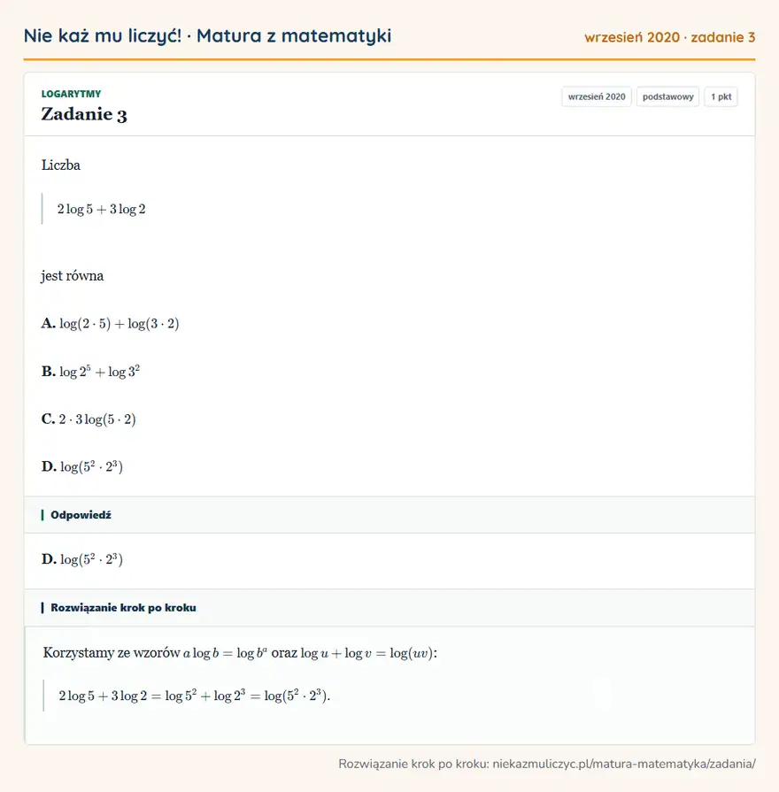 Rozwiązanie zadania 3 (matura z matematyki wrzesień 2020): Liczba 2log5+3log2 jest równa A. log(2·5)+log(3·2) B. log 2⁵+log 3² C. 2·3log(5·2) D. log(5²·2³)