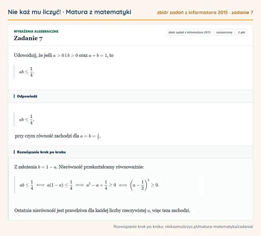 Rozwiązanie zadania 7 (zbiór zadań z informatora CKE 2015): Udowodnij, że jeśli a>0 i b>0 oraz a+b=1, to ab≤14.