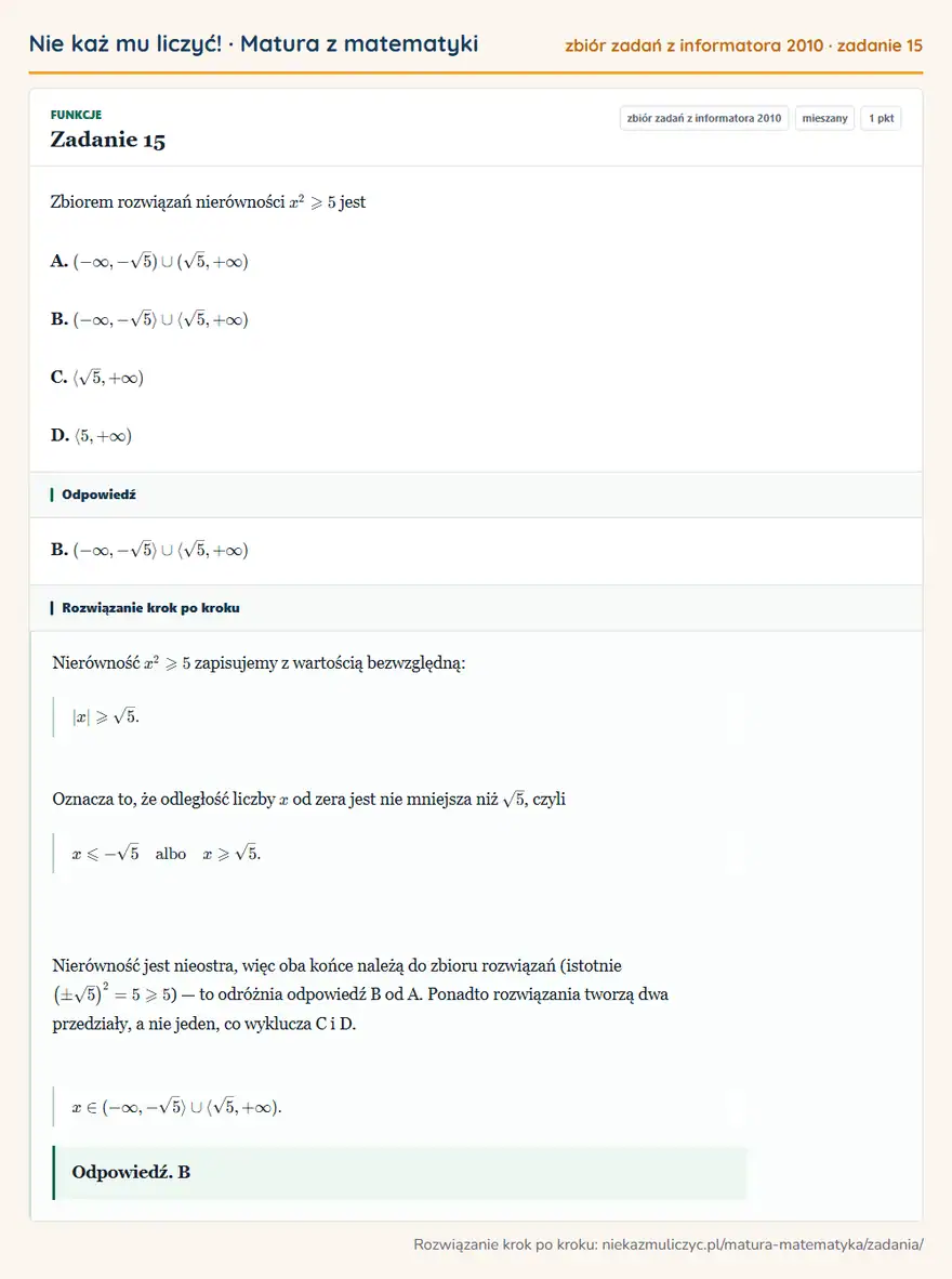 Rozwiązanie zadania 15, zbiór zadań z informatora CKE 2010, poziom mieszany: Zbiorem rozwiązań nierówności x²≥slant5 jest A. ( -∞,-√5)(√5,+∞) B. ( -∞,-√5√5,+∞) C. √5,+∞) D. 5,+∞) Odpowiedź: B. ( -∞,-√5√5,+∞)