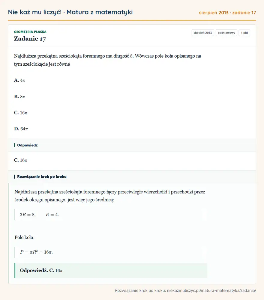 Rozwiązanie zadania 17 (matura z matematyki sierpień 2013): Najdłuższa przekątna sześciokąta foremnego ma długość 8. Wówczas pole koła opisanego na tym sześciokącie jest…