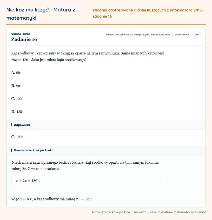 Rozwiązanie zadania 16 (zbiór zadań z informatora CKE 2015): Kąt środkowy i kąt wpisany w okrąg są oparte na tym samym łuku. Suma miar tych kątów jest równa 180°. Jaka…