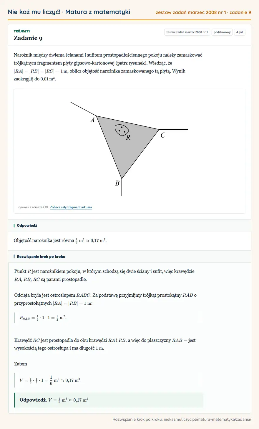 Rozwiązanie zadania 9, matura z matematyki zestaw zadań marzec 2008 nr 1, poziom podstawowy: Narożnik między dwiema ścianami i sufitem prostopadłościennego pokoju należy zamaskować trójkątnym fragmentem… Odpowiedź: Objętość narożnika jest równa 1/6 m³0,17 m³