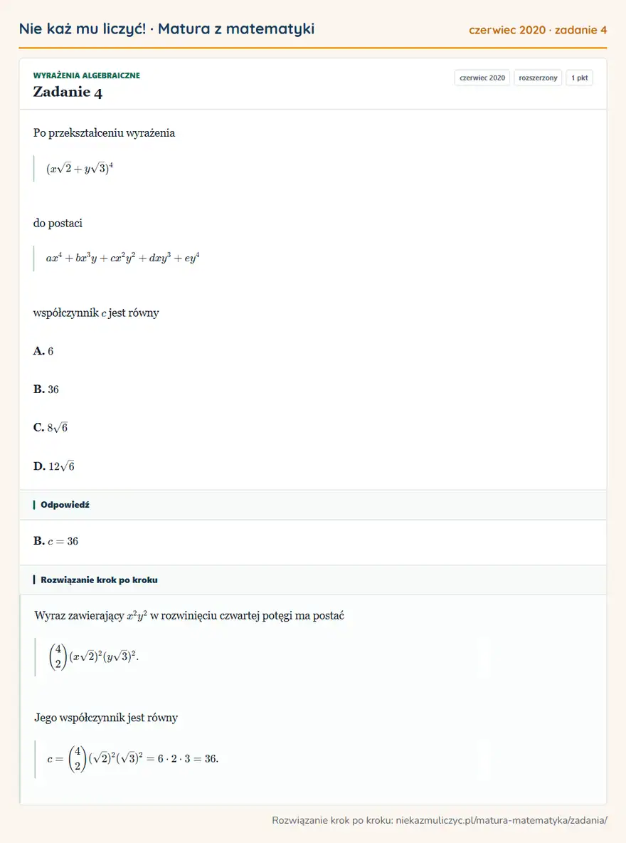 Rozwiązanie zadania 4 (matura z matematyki czerwiec 2020): Po przekształceniu wyrażenia (x√2+y√3)⁴ do postaci ax⁴+bx³y+cx²y²+dxy³+ey⁴ współczynnik c jest równy A. 6 B…