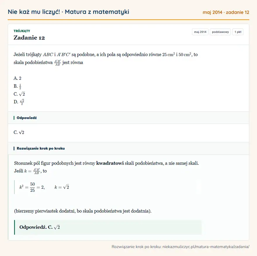 Rozwiązanie zadania 12 (matura z matematyki maj 2014): Jeżeli trójkąty ABC i A'B'C' są podobne, a ich pola są odpowiednio równe 25 cm² i 50 cm², to skala…