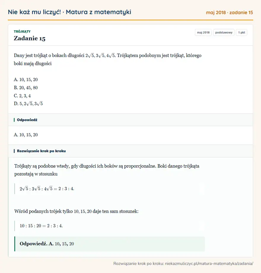 Rozwiązanie zadania 15, matura z matematyki maj 2018, poziom podstawowy: Dany jest trójkąt o bokach długości 2√5, 3√5, 4√5. Trójkątem podobnym jest trójkąt, którego boki mają… Odpowiedź: A. 10, 15, 20