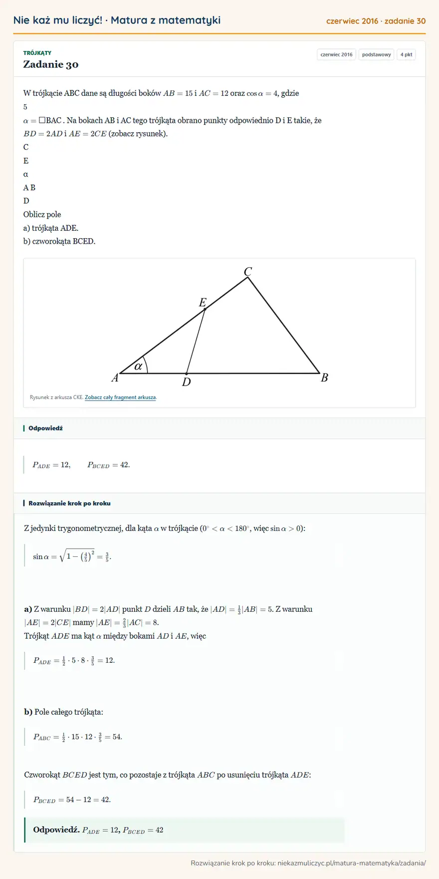 Rozwiązanie zadania 30, matura z matematyki czerwiec 2016, poziom podstawowy: W trójkącie ABC dane są długości boków AB = 15 i AC = 12 oraz cosα= 4, gdzie 5 α= BAC. Na bokach AB i AC… Odpowiedź: PADE=12, PBCED=42