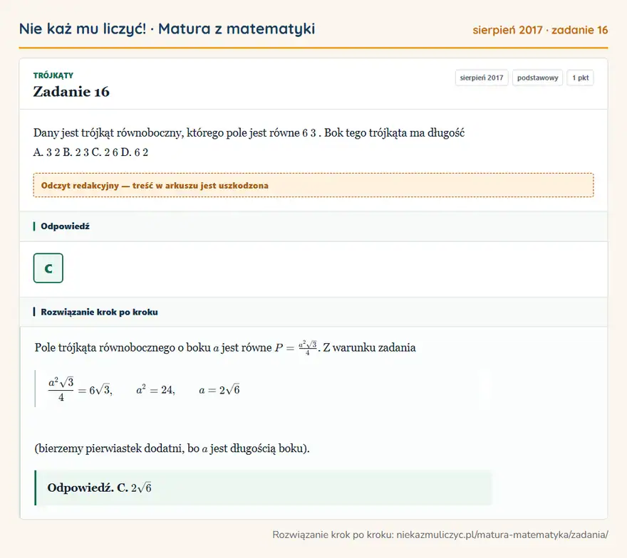 Rozwiązanie zadania 16 (matura z matematyki sierpień 2017): Dany jest trójkąt równoboczny, którego pole jest równe 6 3. Bok tego trójkąta ma długość A. 3 2 B. 2 3 C. 2 6…