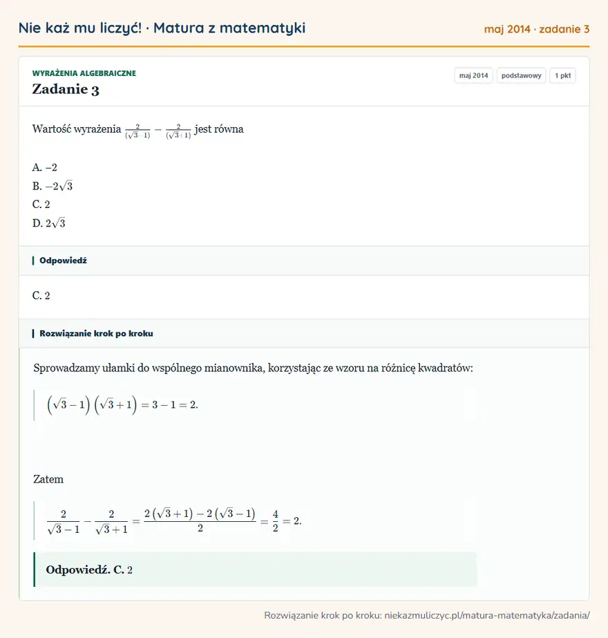 Rozwiązanie zadania 3 (matura z matematyki maj 2014): Wartość wyrażenia 2/(√3 - 1) - 2/(√3 + 1) jest równa A. − 2 B. -2√3 C. 2 D. 2√3
