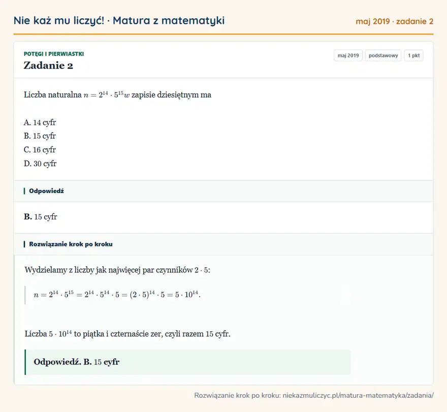 Rozwiązanie zadania 2 (matura z matematyki maj 2019): Liczba naturalna n = 2¹⁴ · 5¹⁵ w zapisie dziesiętnym ma A. 14 cyfr B. 15 cyfr C. 16 cyfr D. 30 cyfr