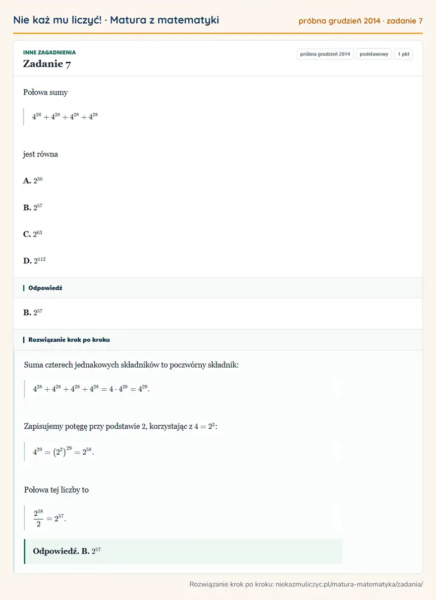 Rozwiązanie zadania 7 (matura z matematyki próbna grudzień 2014): Połowa sumy 4²8+4²8+4²8+4²8 jest równa A. 2³0 B. 2⁵⁷ C. 2⁶³ D. 2¹¹²