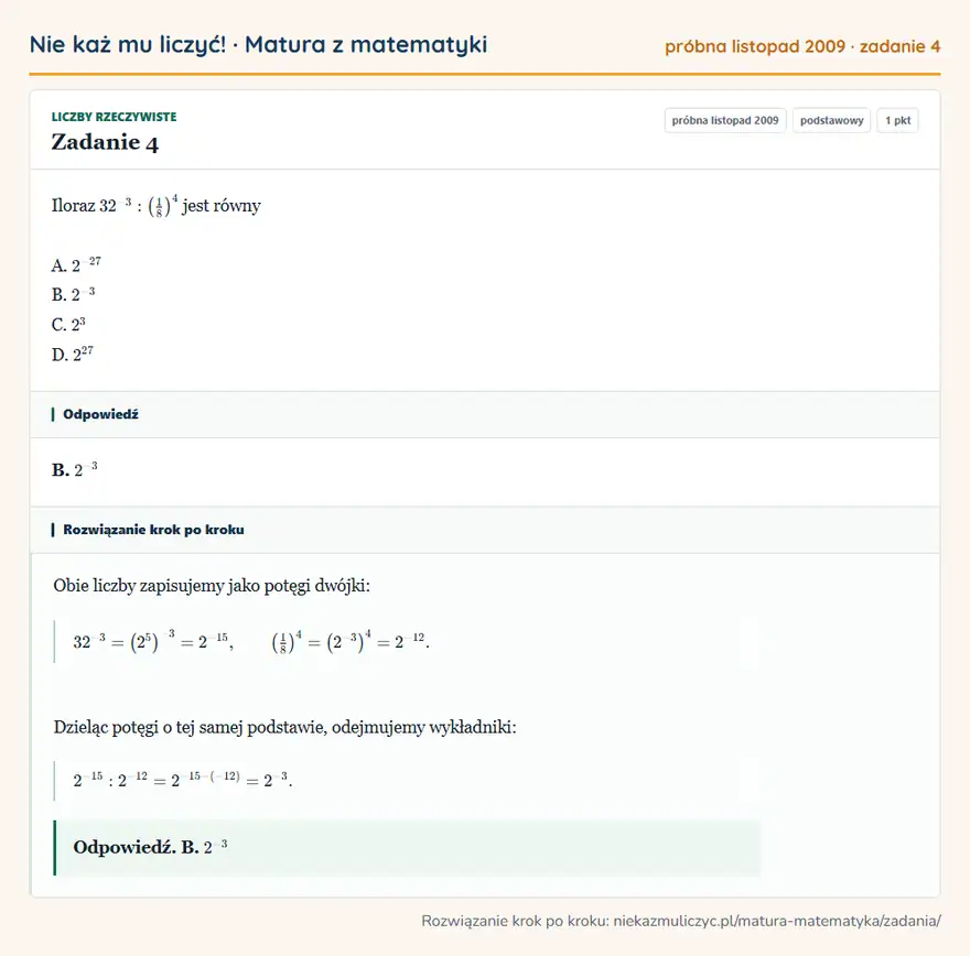 Rozwiązanie zadania 4 (matura z matematyki próbna listopad 2009): Iloraz 32⁻³: (18 )⁴ jest równy A. 2⁻²⁷ B. 2⁻³ C. 2³ D. 2²7