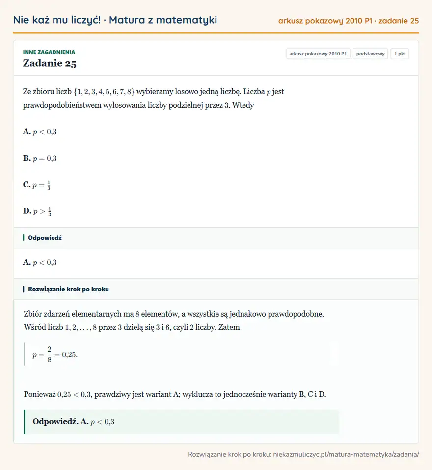 Rozwiązanie zadania 25, matura z matematyki, arkusz pokazowy 2010 P1, poziom podstawowy: Ze zbioru liczb \1,2,3,4,5,6,7,8 wybieramy losowo jedną liczbę. Liczba p jest prawdopodobieństwem wylosowania… Odpowiedź: A. p<0,3