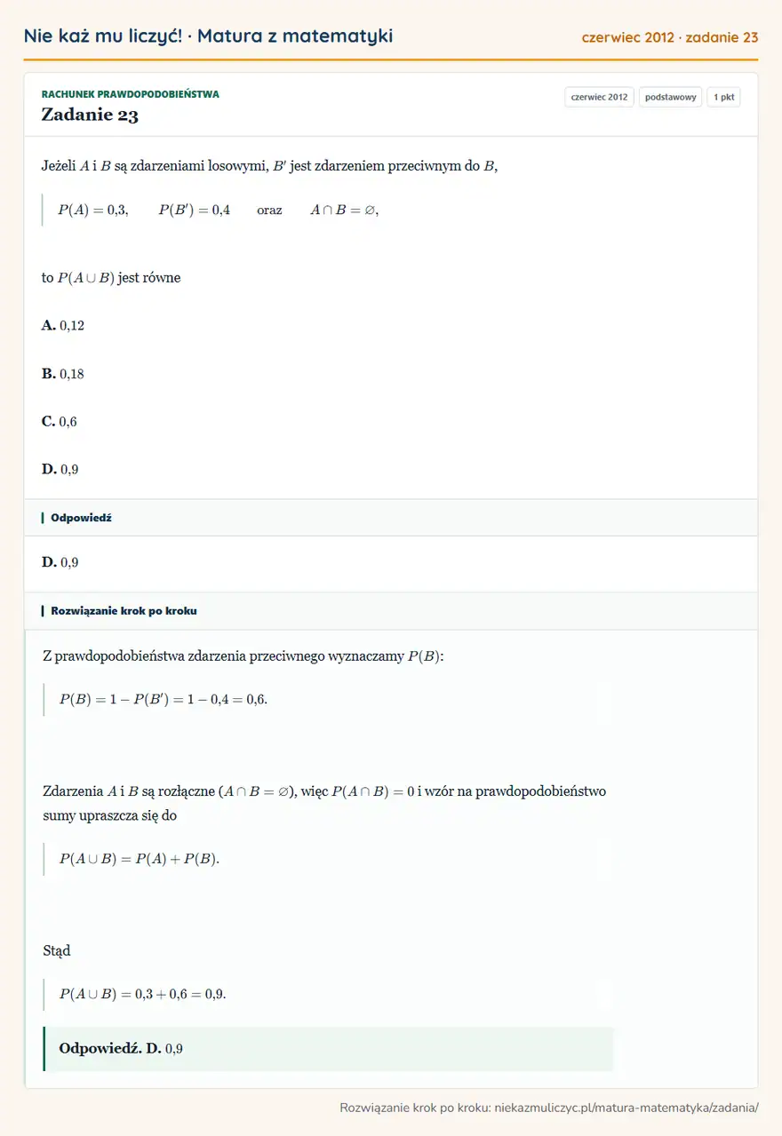 Rozwiązanie zadania 23, matura z matematyki czerwiec 2012, poziom podstawowy: Jeżeli A i B są zdarzeniami losowymi, B^ jest zdarzeniem przeciwnym do B, P(A)=0,3, P(B^)=0,4 oraz A B=, to… Odpowiedź: D. 0,9