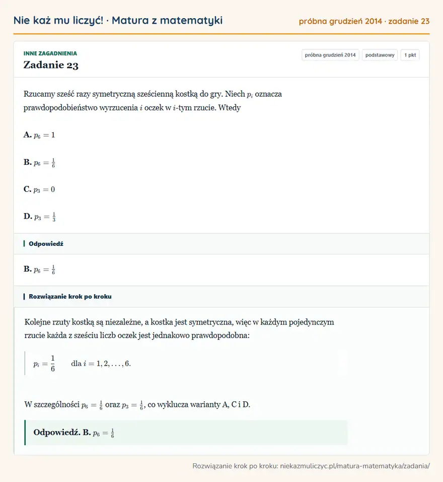 Rozwiązanie zadania 23, matura z matematyki próbna grudzień 2014, poziom podstawowy: Rzucamy sześć razy symetryczną sześcienną kostką do gry. Niech pi oznacza prawdopodobieństwo wyrzucenia i… Odpowiedź: B. p6=1/6