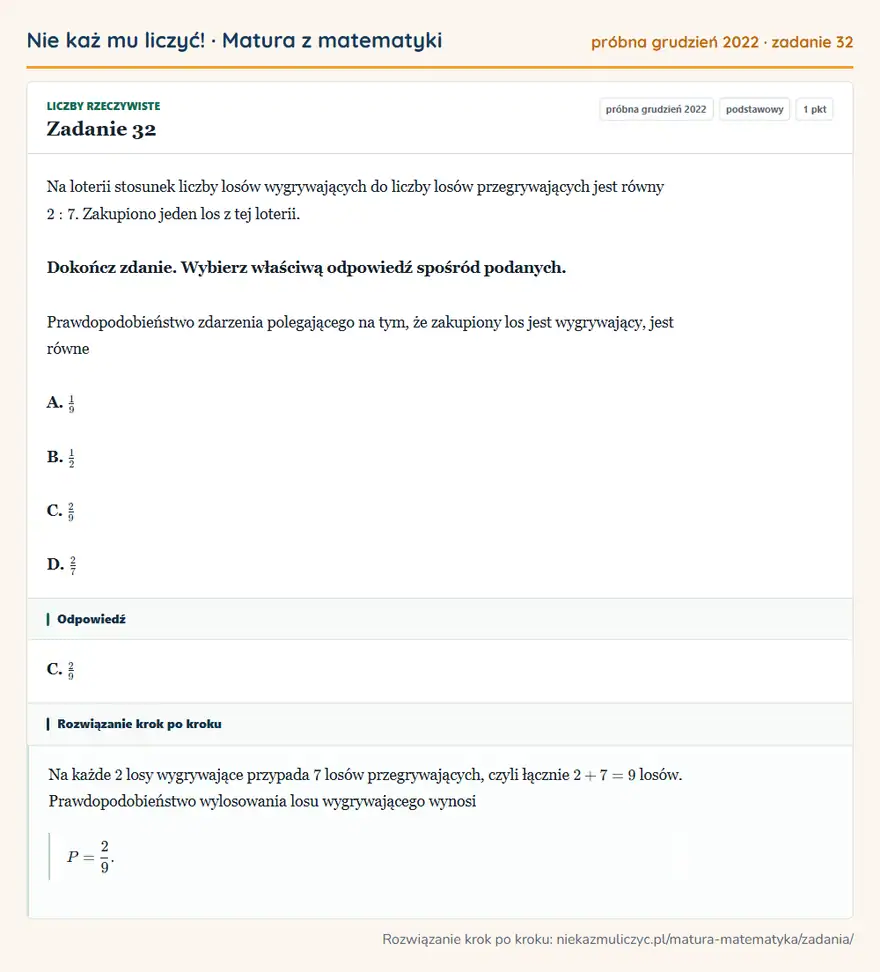Rozwiązanie zadania 32, matura z matematyki próbna grudzień 2022, poziom podstawowy: Na loterii stosunek liczby losów wygrywających do liczby losów przegrywających jest równy 2:7. Zakupiono… Odpowiedź: C. 2/9