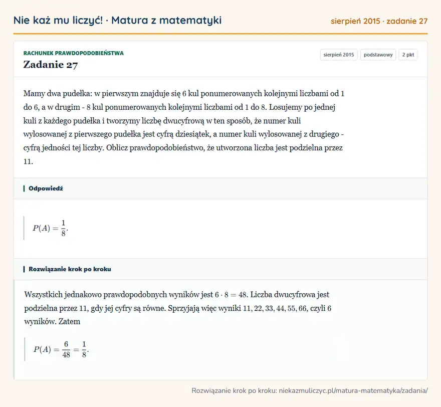 Rozwiązanie zadania 27, matura z matematyki sierpień 2015, poziom podstawowy: Mamy dwa pudełka: w pierwszym znajduje się 6 kul ponumerowanych kolejnymi liczbami od 1 do 6, a w drugim - 8… Odpowiedź: P(A)=1/8