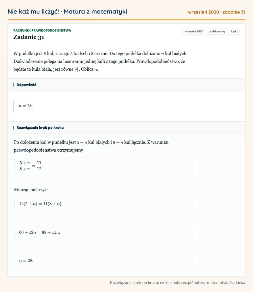 Rozwiązanie zadania 31, matura z matematyki wrzesień 2020, poziom podstawowy: W pudełku jest 8 kul, z czego 5 białych i 3 czarne. Do tego pudełka dołożono n kul białych. Doświadczenie… Odpowiedź: n=28