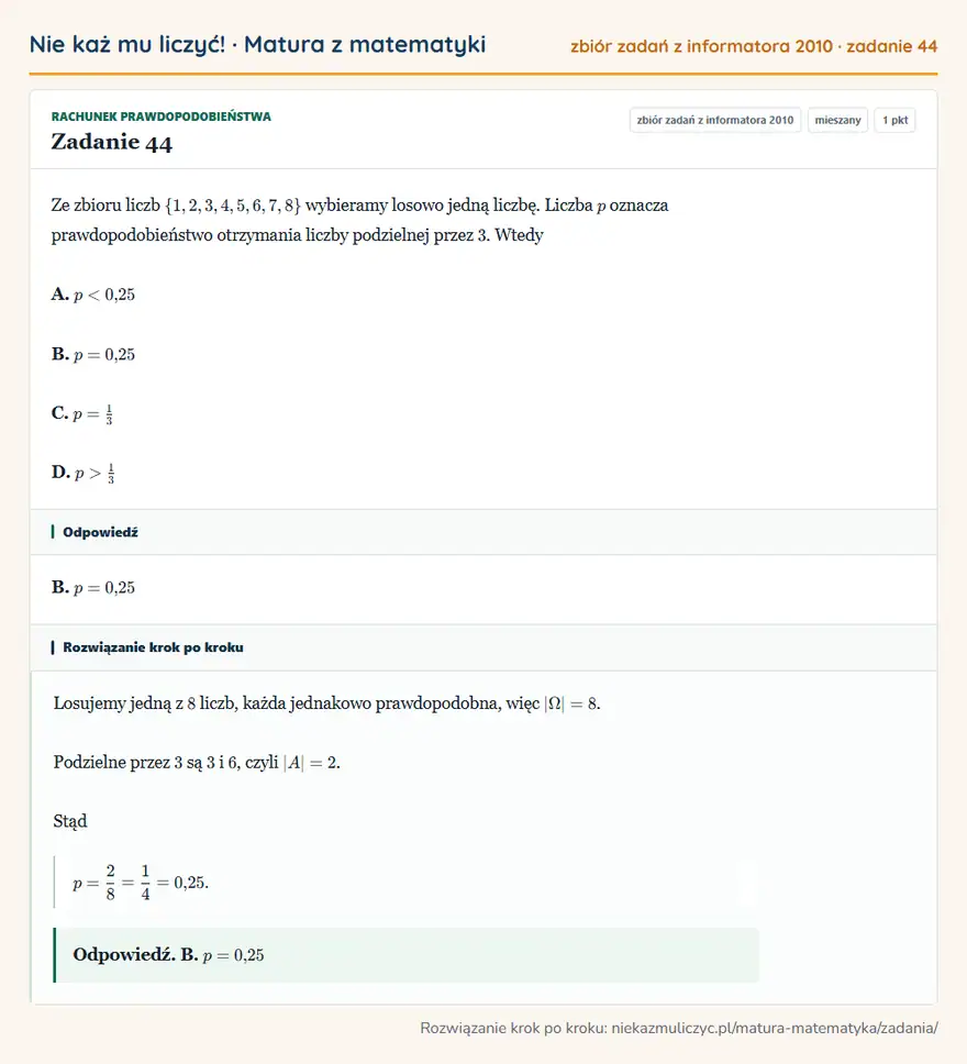 Rozwiązanie zadania 44, zbiór zadań z informatora CKE 2010, poziom mieszany: Ze zbioru liczb \1,2,3,4,5,6,7,8 wybieramy losowo jedną liczbę. Liczba p oznacza prawdopodobieństwo… Odpowiedź: B. p=0,25