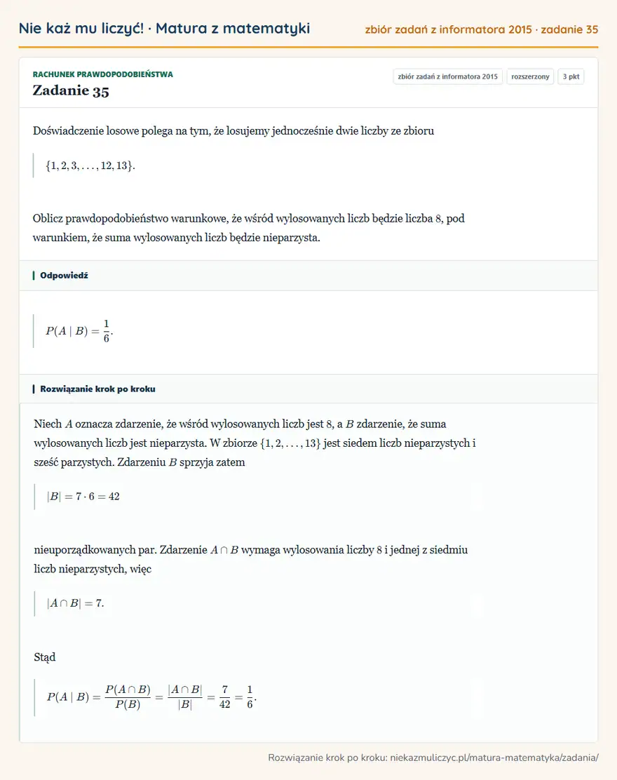 Rozwiązanie zadania 35, zbiór zadań z informatora CKE 2015, poziom rozszerzony: Doświadczenie losowe polega na tym, że losujemy jednocześnie dwie liczby ze zbioru \1,2,3,,12,13\. Oblicz… Odpowiedź: P(A B)=1/6