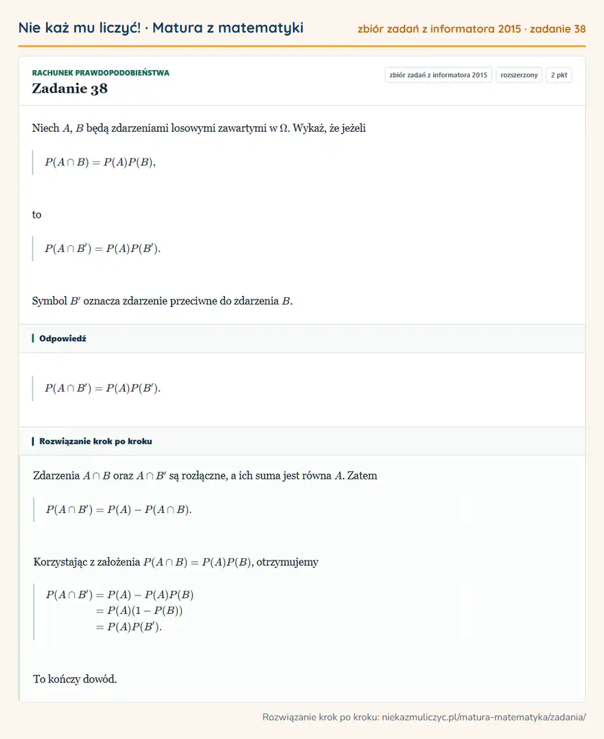 Rozwiązanie zadania 38 (zbiór zadań z informatora CKE 2015): Niech A, B będą zdarzeniami losowymi zawartymi w. Wykaż, że jeżeli P(A B)=P(A)P(B), to P(A B')=P(A)P(B')…