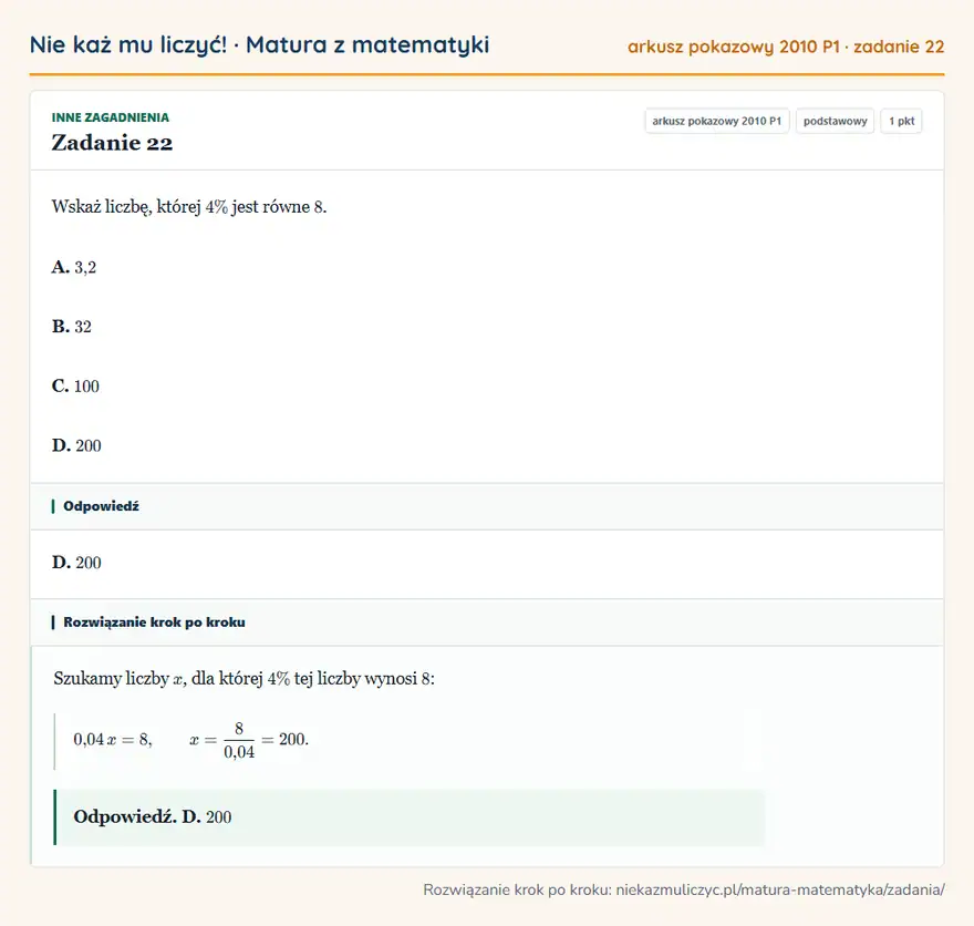 Rozwiązanie zadania 22 (matura z matematyki, arkusz pokazowy 2010 P1): Wskaż liczbę, której 4\% jest równe 8. A. 3,2 B. 32 C. 100 D. 200