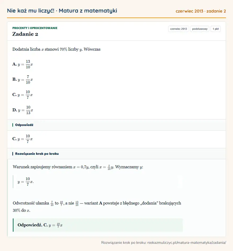 Rozwiązanie zadania 2 (matura z matematyki czerwiec 2013): Dodatnia liczba x stanowi 70\% liczby y. Wówczas A. y=13/10x B. y=7/10x C. y=10/7x D. y=10/13x