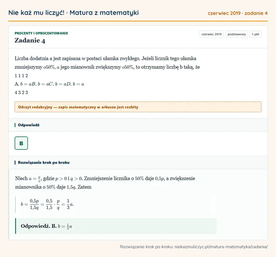 Rozwiązanie zadania 4 (matura z matematyki czerwiec 2019): Liczba dodatnia a jest zapisana w postaci ułamka zwykłego. Jeżeli licznik tego ułamka zmniejszymy o 50\%, a…