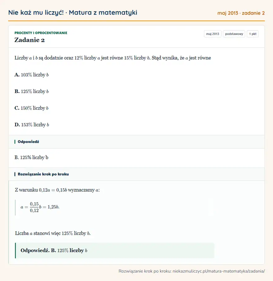 Rozwiązanie zadania 2 (matura z matematyki maj 2013): Liczby a i b są dodatnie oraz 12\% liczby a jest równe 15\% liczby b. Stąd wynika, że a jest równe A. 103\%…