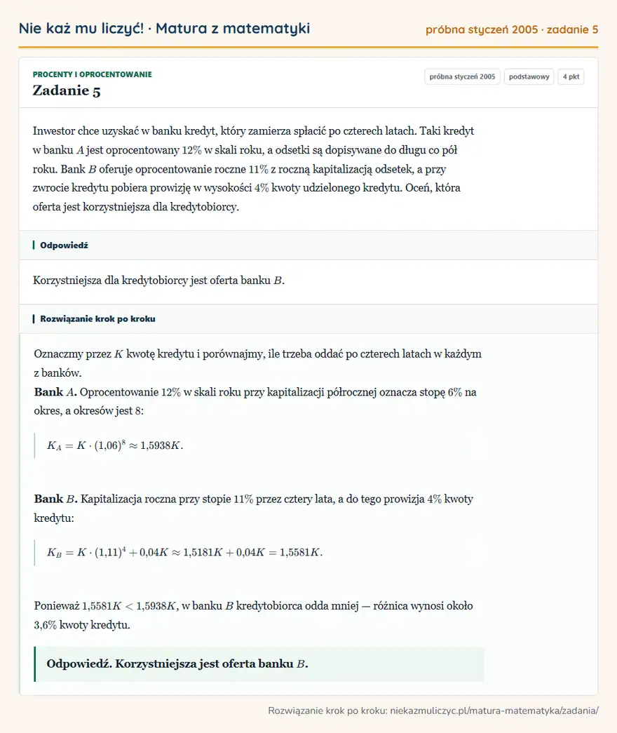 Rozwiązanie zadania 5 (matura z matematyki próbna styczeń 2005): Inwestor chce uzyskać w banku kredyt, który zamierza spłacić po czterech latach. Taki kredyt w banku A jest…