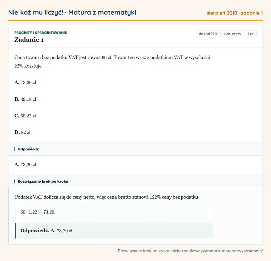 Rozwiązanie zadania 1 (matura z matematyki sierpień 2010): Cena towaru bez podatku VAT jest równa 60 zł. Towar ten wraz z podatkiem VAT w wysokości 22\% kosztuje A…