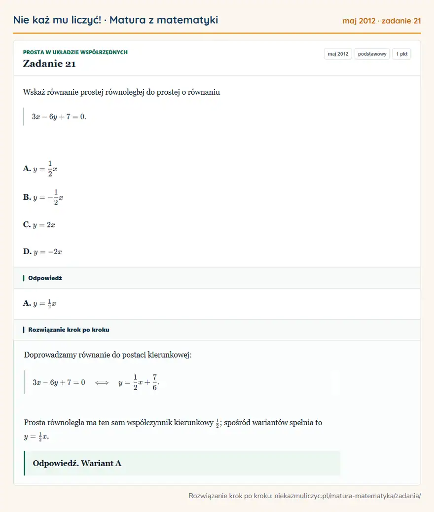 Rozwiązanie zadania 21 (matura z matematyki maj 2012): Wskaż równanie prostej równoległej do prostej o równaniu 3x-6y+7=0. A. y=12x B. y=-12x C. y=2x D. y=-2x
