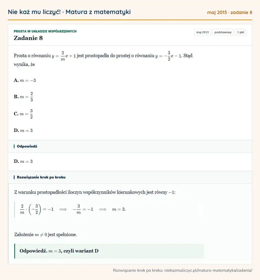 Rozwiązanie zadania 8 (matura z matematyki maj 2013): Prosta o równaniu y=2m x+1 jest prostopadła do prostej o równaniu y=-32x-1. Stąd wynika, że A. m=-3 B. m=23…