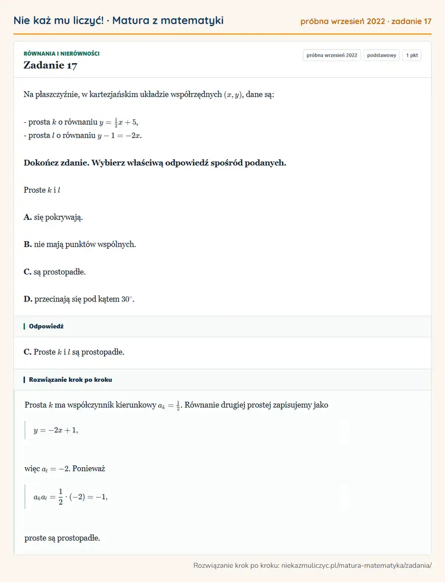 Rozwiązanie zadania 17, matura z matematyki próbna wrzesień 2022, poziom podstawowy: Na płaszczyźnie, w kartezjańskim układzie współrzędnych (x,y), dane są: - prosta k o równaniu y=1/2x+5, … Odpowiedź: C. Proste k i l są prostopadłe
