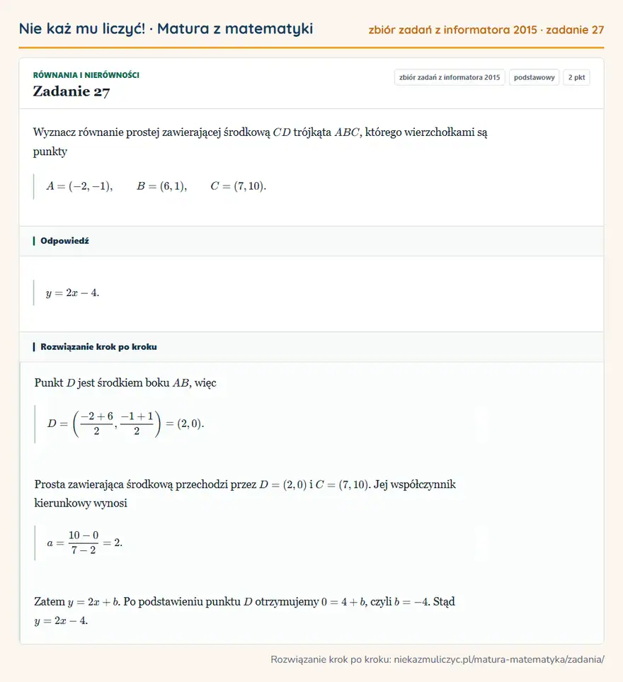 Rozwiązanie zadania 27, zbiór zadań z informatora CKE 2015, poziom podstawowy: Wyznacz równanie prostej zawierającej środkową CD trójkąta ABC, którego wierzchołkami są punkty A=(-2,-1)… Odpowiedź: y=2x-4