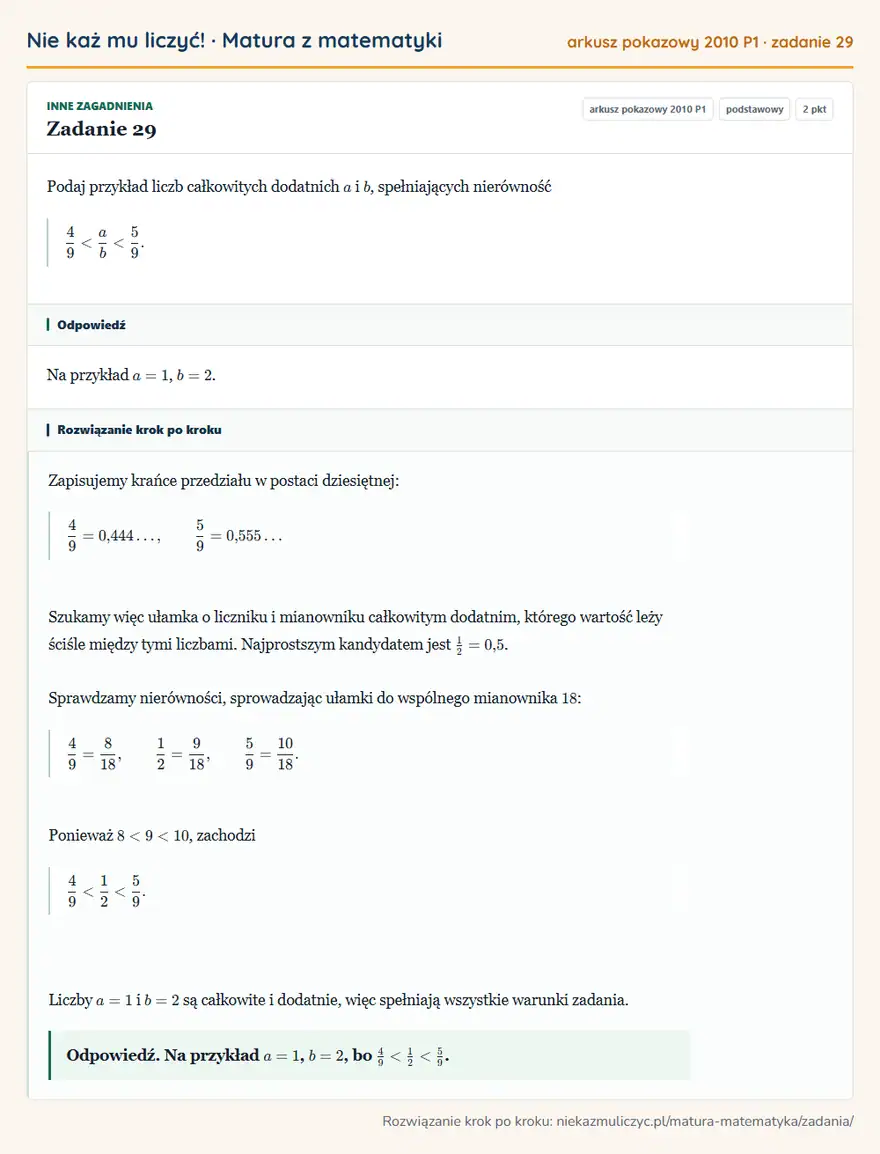 Rozwiązanie zadania 29, matura z matematyki, arkusz pokazowy 2010 P1, poziom podstawowy: Podaj przykład liczb całkowitych dodatnich a i b, spełniających nierówność 4/9<a/b<5/9. Odpowiedź: Na przykład a=1, b=2