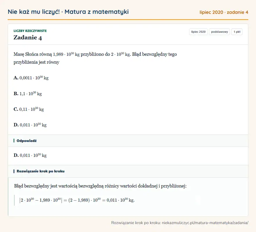 Rozwiązanie zadania 4 (matura z matematyki lipiec 2020): Masę Słońca równą 1,989·10³0 kg przybliżono do 2·10³0 kg. Błąd bezwzględny tego przybliżenia jest równy A…