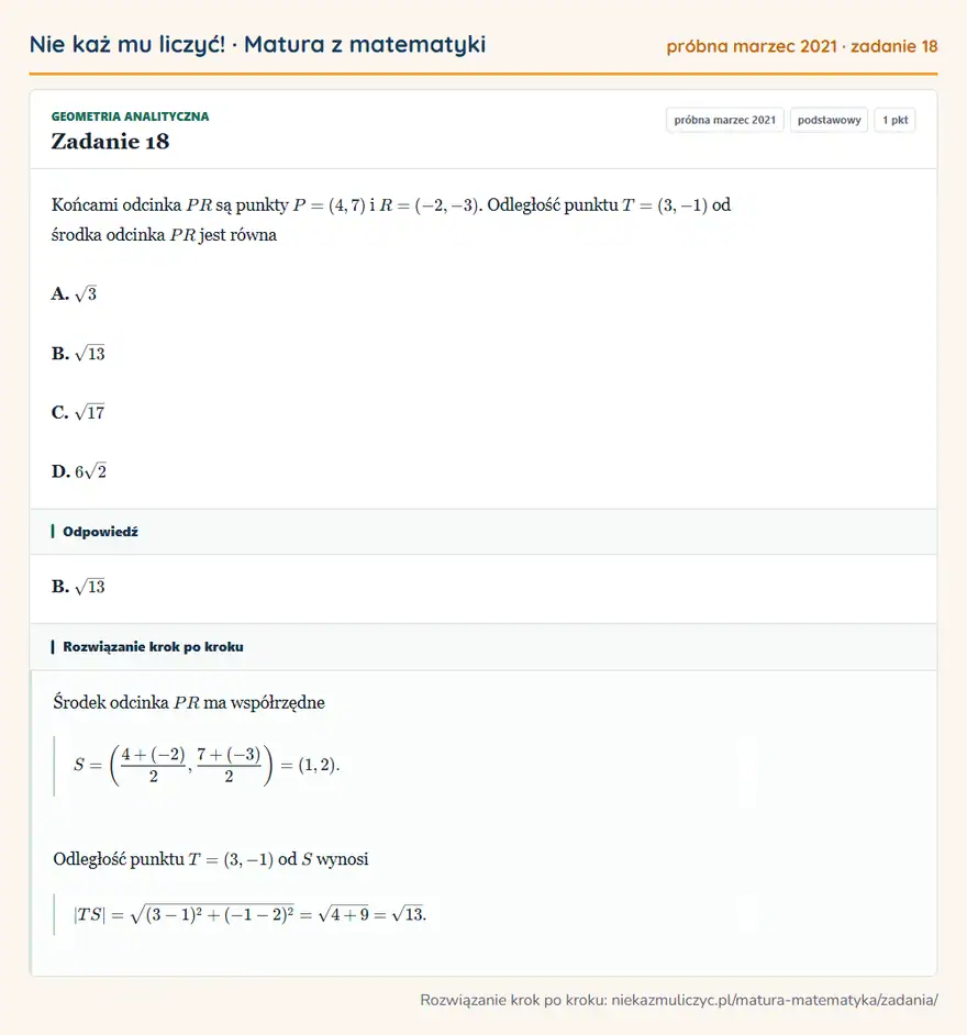 Rozwiązanie zadania 18 (matura z matematyki próbna marzec 2021): Końcami odcinka PR są punkty P=(4,7) i R=(-2,-3). Odległość punktu T=(3,-1) od środka odcinka PR jest równa…