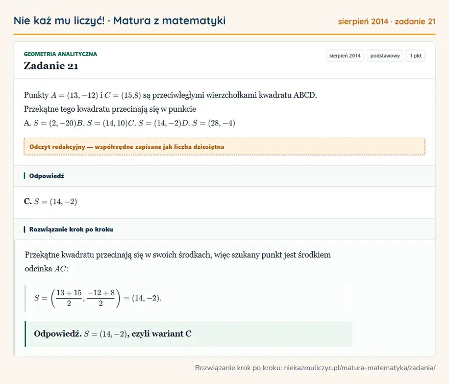 Rozwiązanie zadania 21 (matura z matematyki sierpień 2014): Punkty A = (13, -12) i C = (15,8) są przeciwległymi wierzchołkami kwadratu ABCD. Przekątne tego kwadratu…