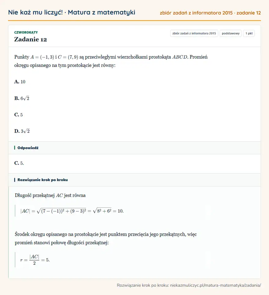 Rozwiązanie zadania 12, zbiór zadań z informatora CKE 2015, poziom podstawowy: Punkty A=(-1,3) i C=(7,9) są przeciwległymi wierzchołkami prostokąta ABCD. Promień okręgu opisanego na tym… Odpowiedź: C. 5