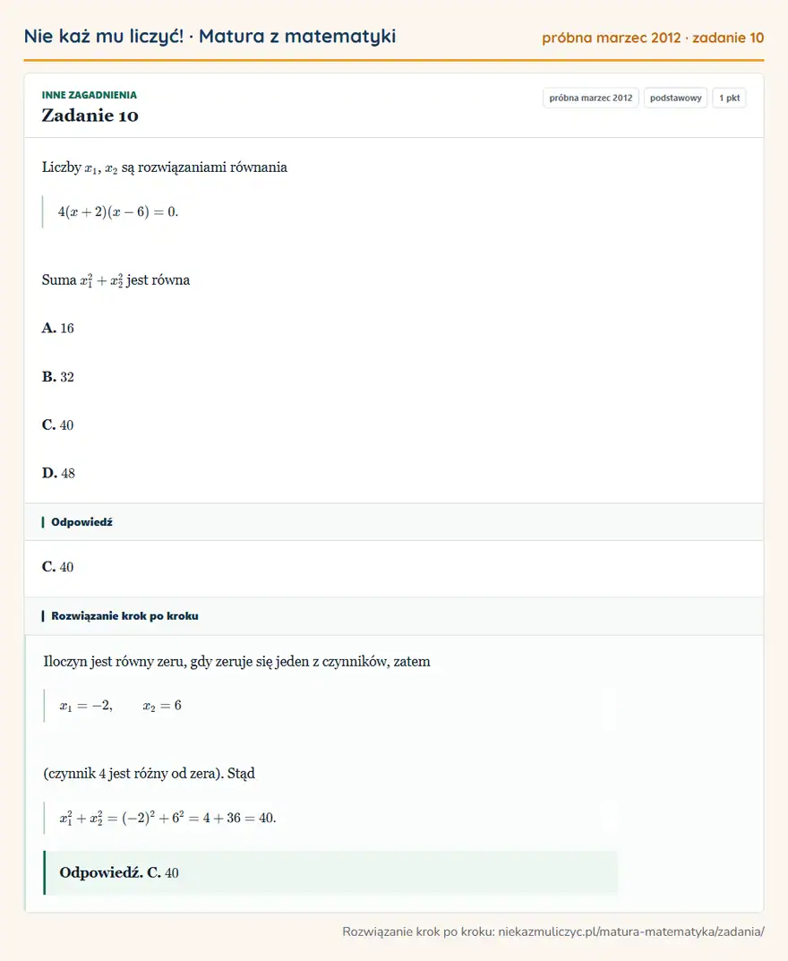 Rozwiązanie zadania 10 (matura z matematyki próbna marzec 2012): Liczby x1, x2 są rozwiązaniami równania 4(x+2)(x-6)=0. Suma x1²+x2² jest równa A. 16 B. 32 C. 40 D. 48
