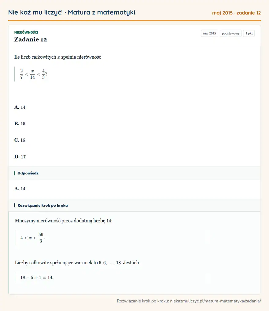Rozwiązanie zadania 12 (matura z matematyki maj 2015): Ile liczb całkowitych x spełnia nierówność 27<x/14<43? A. 14 B. 15 C. 16 D. 17