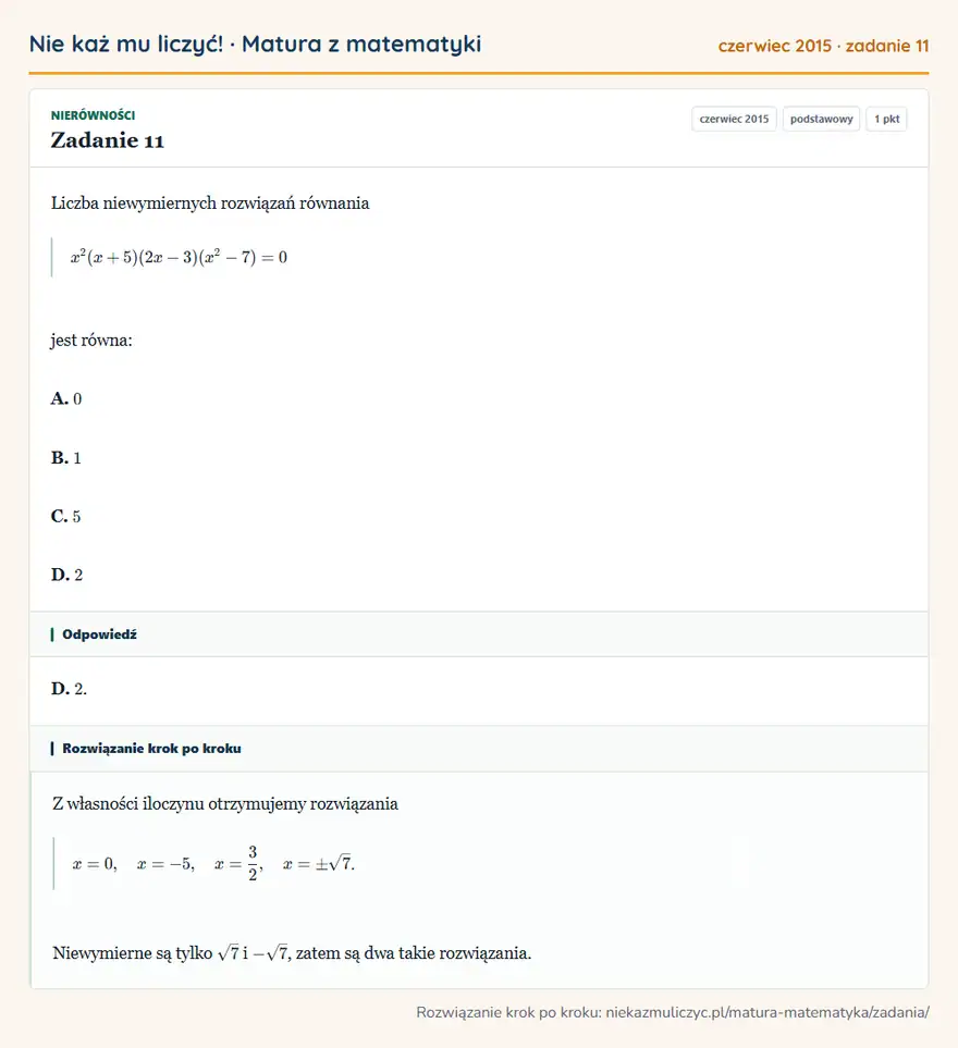 Rozwiązanie zadania 11 (matura z matematyki czerwiec 2015): Liczba niewymiernych rozwiązań równania x²(x+5)(2x-3)(x²-7)=0 jest równa: A. 0 B. 1 C. 5 D. 2
